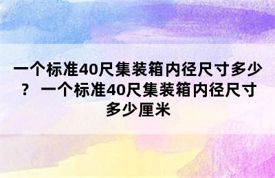 一个标准40尺集装箱内径尺寸多少？ 一个标准40尺集装箱内径尺寸多少厘米